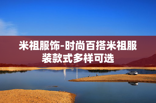 米祖服饰-时尚百搭米祖服装款式多样可选 米祖服饰-时尚百搭米祖服装款式多样可选