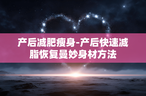 产后减肥瘦身-产后快速减脂恢复曼妙身材方法 产后减肥瘦身-产后快速减脂恢复曼妙身材方法