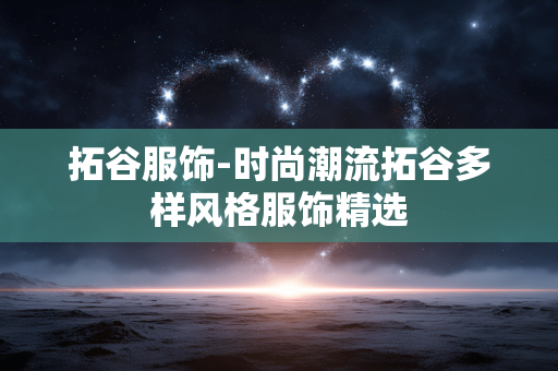 拓谷服饰-时尚潮流拓谷多样风格服饰精选 拓谷服饰-时尚潮流拓谷多样风格服饰精选