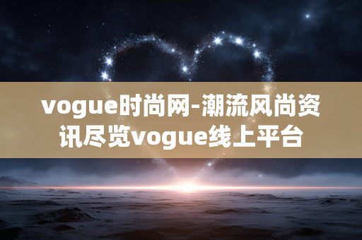 vogue时尚网-潮流风尚资讯尽览vogue线上平台 vogue时尚网-潮流风尚资讯尽览vogue线上平台