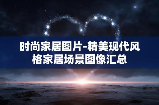 时尚家居图片-精美现代风格家居场景图像汇总 时尚家居图片-精美现代风格家居场景图像汇总