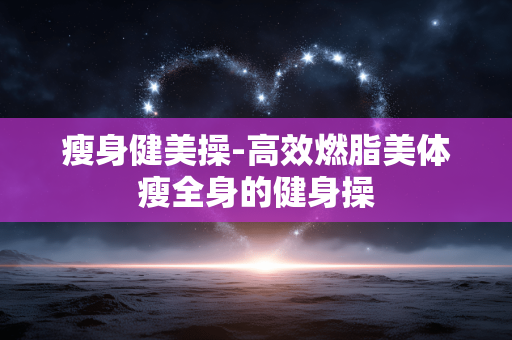 瘦身健美操-高效燃脂美体瘦全身的健身操