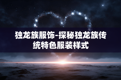 独龙族服饰-探秘独龙族传统特色服装样式 独龙族服饰-探秘独龙族传统特色服装样式