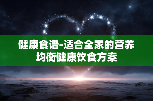 健康食谱-适合全家的营养均衡健康饮食方案 健康食谱-适合全家的营养均衡健康饮食方案