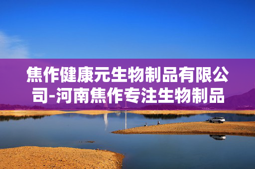 焦作健康元生物制品有限公司-河南焦作专注生物制品研发生产企业 焦作健康元生物制品有限公司-河南焦作专注生物制品研发生产企业