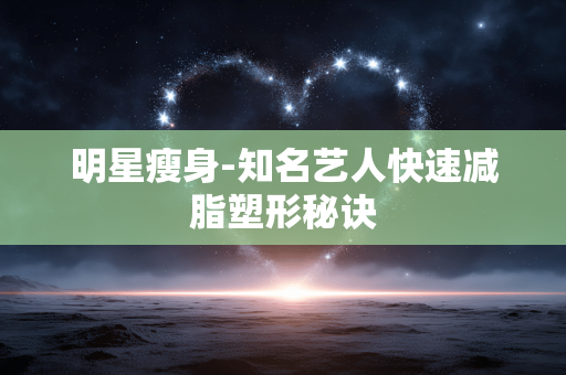 明星瘦身-知名艺人快速减脂塑形秘诀