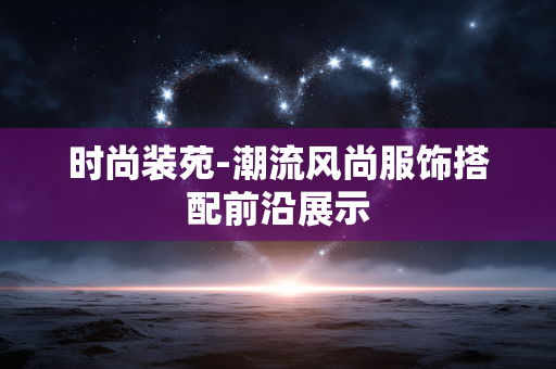 时尚装苑-潮流风尚服饰搭配前沿展示 时尚装苑-潮流风尚服饰搭配前沿展示