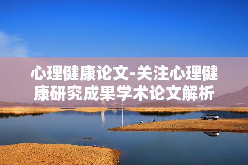 心理健康论文-关注心理健康研究成果学术论文解析