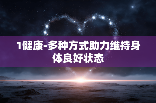 1健康-多种方式助力维持身体良好状态 1健康-多种方式助力维持身体良好状态