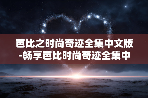 芭比之时尚奇迹全集中文版-畅享芭比时尚奇迹全集中文高清资源 芭比之时尚奇迹全集中文版-畅享芭比时尚奇迹全集中文高清资源