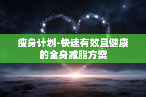 瘦身计划-快速有效且健康的全身减脂方案 瘦身计划-快速有效且健康的全身减脂方案