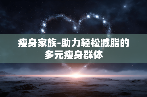 瘦身家族-助力轻松减脂的多元瘦身群体 瘦身家族-助力轻松减脂的多元瘦身群体