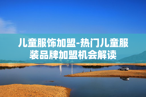 儿童服饰加盟-热门儿童服装品牌加盟机会解读 儿童服饰加盟-热门儿童服装品牌加盟机会解读