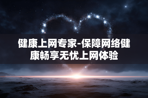 健康上网专家-保障网络健康畅享无忧上网体验 健康上网专家-保障网络健康畅享无忧上网体验