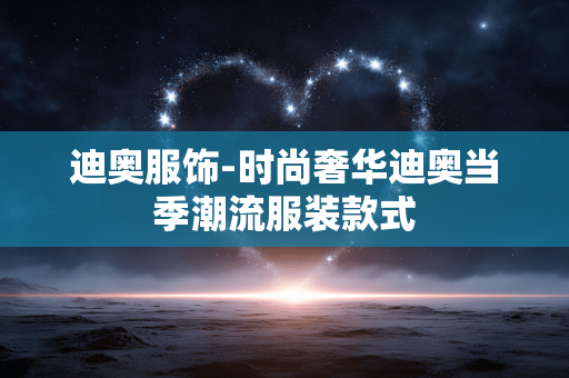 迪奥服饰-时尚奢华迪奥当季潮流服装款式 迪奥服饰-时尚奢华迪奥当季潮流服装款式
