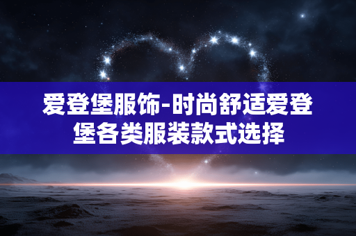 爱登堡服饰-时尚舒适爱登堡各类服装款式选择 爱登堡服饰-时尚舒适爱登堡各类服装款式选择