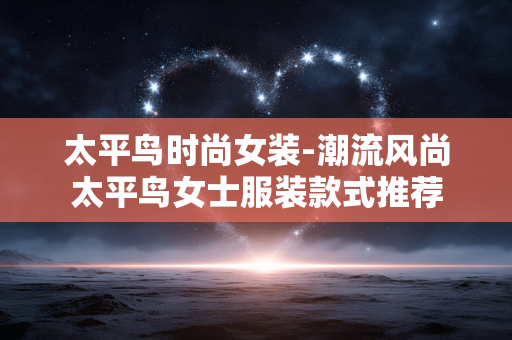 太平鸟时尚女装-潮流风尚太平鸟女士服装款式推荐 太平鸟时尚女装-潮流风尚太平鸟女士服装款式推荐