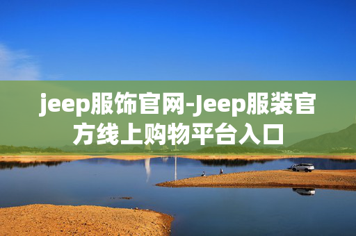 jeep服饰官网-Jeep服装官方线上购物平台入口