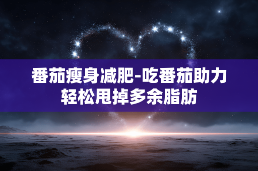 番茄瘦身减肥-吃番茄助力轻松甩掉多余脂肪