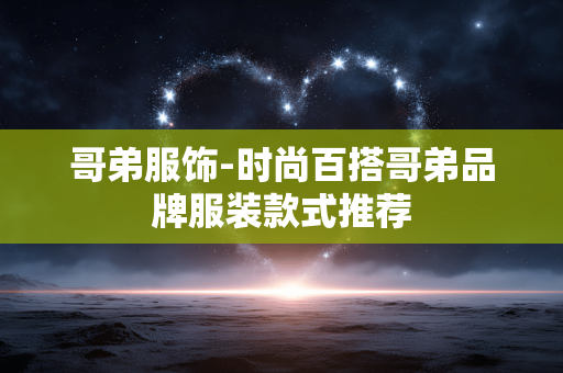 哥弟服饰-时尚百搭哥弟品牌服装款式推荐