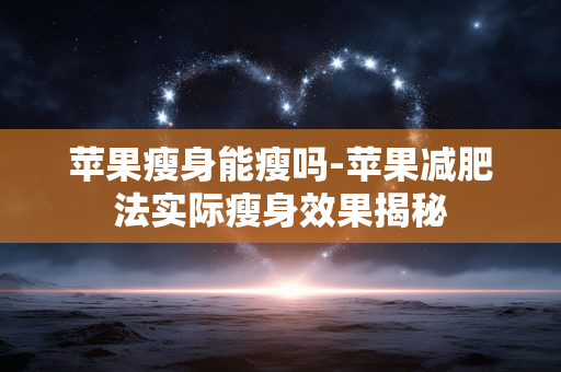 苹果瘦身能瘦吗-苹果减肥法实际瘦身效果揭秘