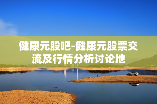 健康元股吧-健康元股票交流及行情分析讨论地