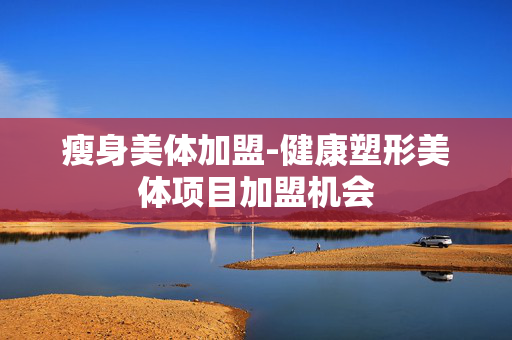 瘦身美体加盟-健康塑形美体项目加盟机会