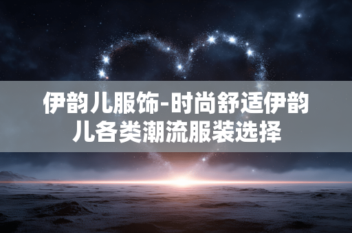 伊韵儿服饰-时尚舒适伊韵儿各类潮流服装选择 伊韵儿服饰-时尚舒适伊韵儿各类潮流服装选择