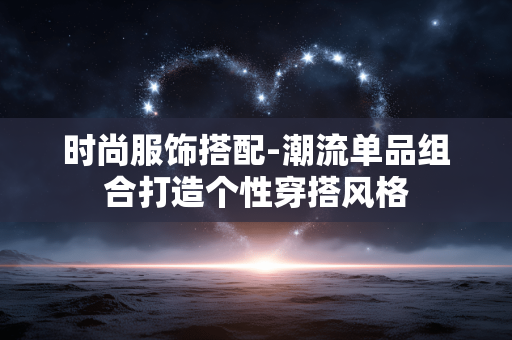 时尚服饰搭配-潮流单品组合打造个性穿搭风格 时尚服饰搭配-潮流单品组合打造个性穿搭风格