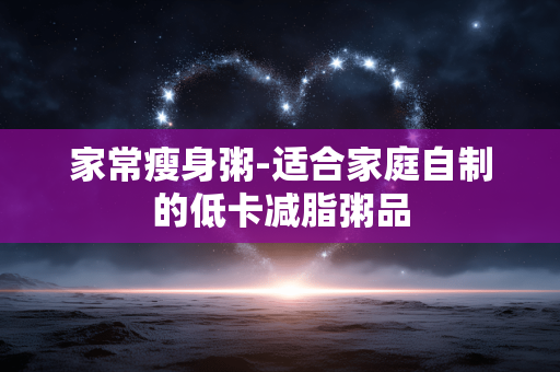 家常瘦身粥-适合家庭自制的低卡减脂粥品 家常瘦身粥-适合家庭自制的低卡减脂粥品