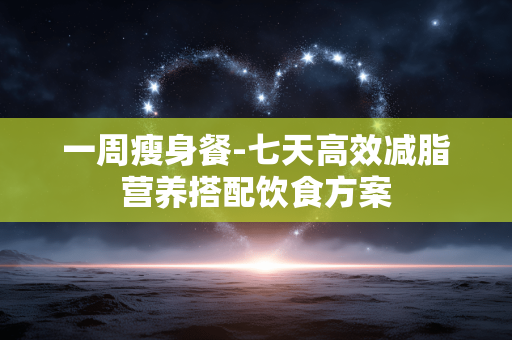 一周瘦身餐-七天高效减脂营养搭配饮食方案