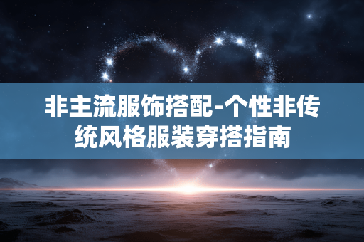 非主流服饰搭配-个性非传统风格服装穿搭指南