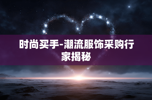时尚买手-潮流服饰采购行家揭秘