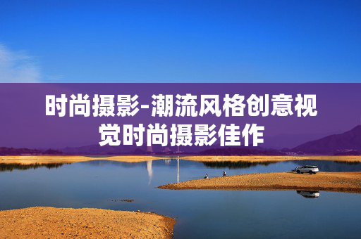 时尚摄影-潮流风格创意视觉时尚摄影佳作