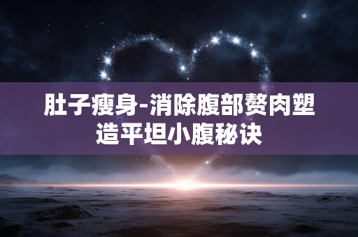 肚子瘦身-消除腹部赘肉塑造平坦小腹秘诀 肚子瘦身-消除腹部赘肉塑造平坦小腹秘诀