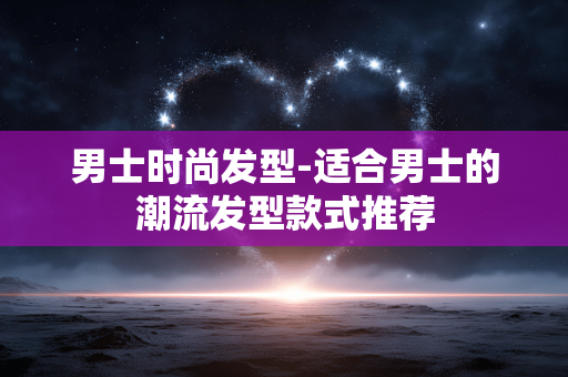 男士时尚发型-适合男士的潮流发型款式推荐 男士时尚发型-适合男士的潮流发型款式推荐