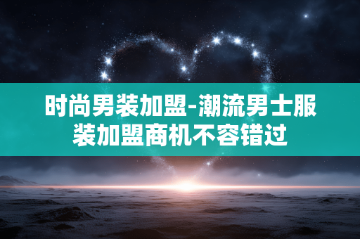 时尚男装加盟-潮流男士服装加盟商机不容错过 时尚男装加盟-潮流男士服装加盟商机不容错过