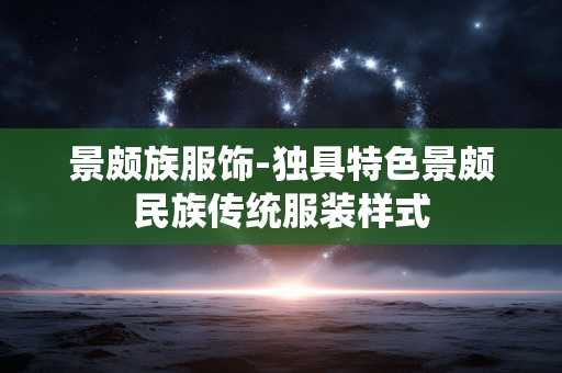 景颇族服饰-独具特色景颇民族传统服装样式 景颇族服饰-独具特色景颇民族传统服装样式