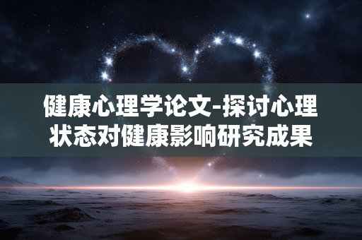 健康心理学论文-探讨心理状态对健康影响研究成果 健康心理学论文-探讨心理状态对健康影响研究成果