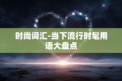 时尚词汇-当下流行时髦用语大盘点 时尚词汇-当下流行时髦用语大盘点