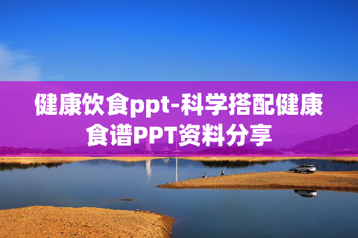 健康饮食ppt-科学搭配健康食谱PPT资料分享