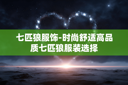 七匹狼服饰-时尚舒适高品质七匹狼服装选择