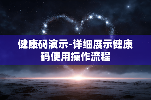 健康码演示-详细展示健康码使用操作流程 健康码演示-详细展示健康码使用操作流程