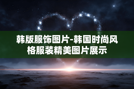 韩版服饰图片-韩国时尚风格服装精美图片展示 韩版服饰图片-韩国时尚风格服装精美图片展示