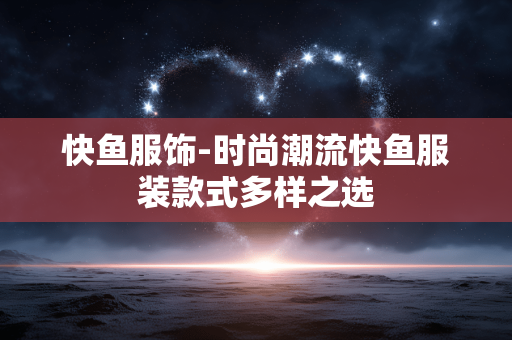 快鱼服饰-时尚潮流快鱼服装款式多样之选
