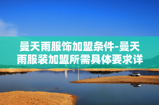 曼天雨服饰加盟条件-曼天雨服装加盟所需具体要求详情