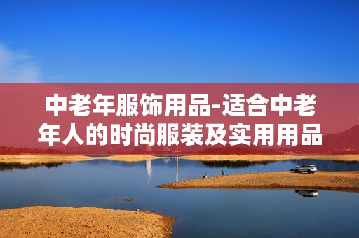 中老年服饰用品-适合中老年人的时尚服装及实用用品