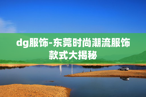 dg服饰-东莞时尚潮流服饰款式大揭秘