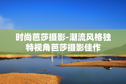 时尚芭莎摄影-潮流风格独特视角芭莎摄影佳作 时尚芭莎摄影-潮流风格独特视角芭莎摄影佳作