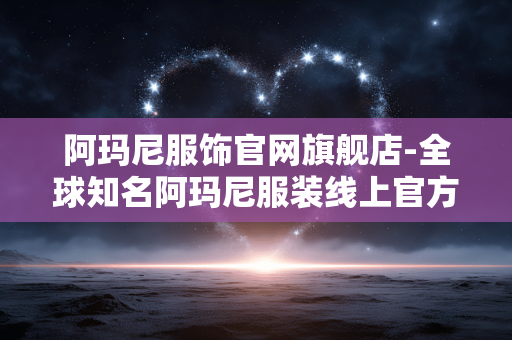 阿玛尼服饰官网旗舰店-全球知名阿玛尼服装线上官方店铺